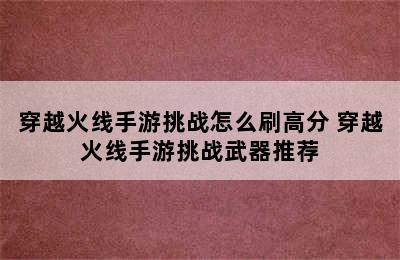 穿越火线手游挑战怎么刷高分 穿越火线手游挑战武器推荐